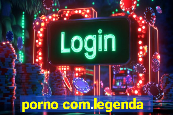 porno com.legenda